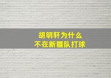 胡明轩为什么不在新疆队打球