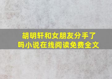 胡明轩和女朋友分手了吗小说在线阅读免费全文