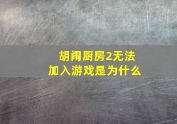 胡闹厨房2无法加入游戏是为什么