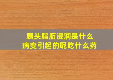 胰头脂肪浸润是什么病变引起的呢吃什么药