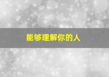 能够理解你的人