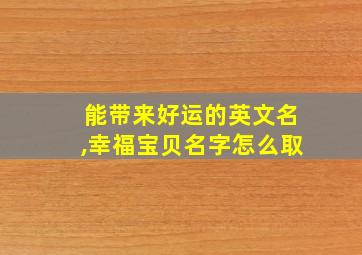 能带来好运的英文名,幸福宝贝名字怎么取