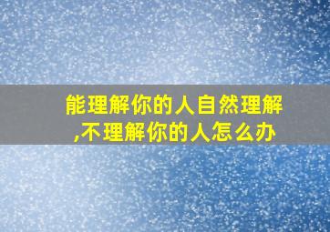 能理解你的人自然理解,不理解你的人怎么办