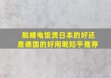 脱糖电饭煲日本的好还是德国的好用呢知乎推荐