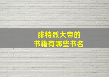 腓特烈大帝的书籍有哪些书名