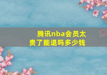 腾讯nba会员太贵了能退吗多少钱