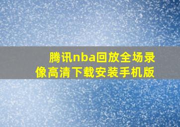 腾讯nba回放全场录像高清下载安装手机版