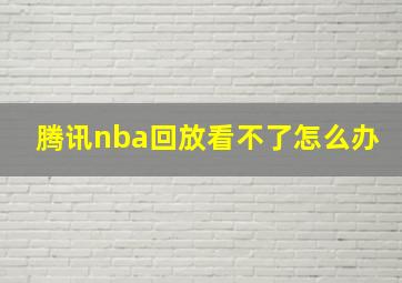 腾讯nba回放看不了怎么办