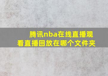 腾讯nba在线直播观看直播回放在哪个文件夹