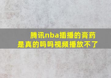 腾讯nba插播的膏药是真的吗吗视频播放不了