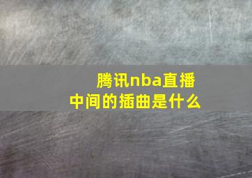 腾讯nba直播中间的插曲是什么