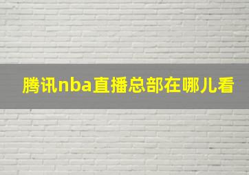 腾讯nba直播总部在哪儿看