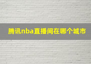 腾讯nba直播间在哪个城市