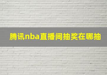 腾讯nba直播间抽奖在哪抽