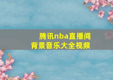 腾讯nba直播间背景音乐大全视频