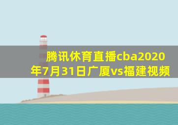 腾讯休育直播cba2020年7月31日广厦vs福建视频