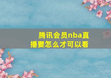 腾讯会员nba直播要怎么才可以看