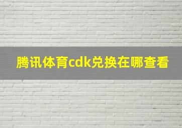 腾讯体育cdk兑换在哪查看