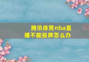 腾讯体育nba直播不能投屏怎么办