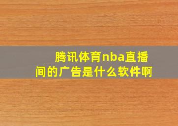 腾讯体育nba直播间的广告是什么软件啊