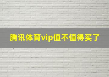 腾讯体育vip值不值得买了