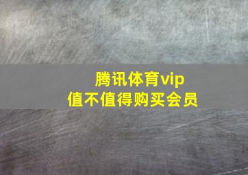 腾讯体育vip值不值得购买会员