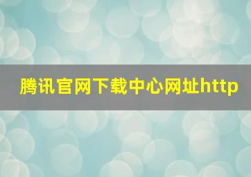 腾讯官网下载中心网址http