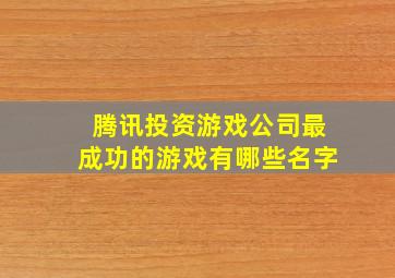 腾讯投资游戏公司最成功的游戏有哪些名字