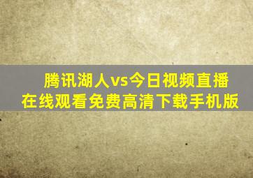 腾讯湖人vs今日视频直播在线观看免费高清下载手机版