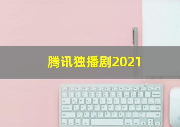 腾讯独播剧2021