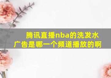 腾讯直播nba的洗发水广告是哪一个频道播放的啊