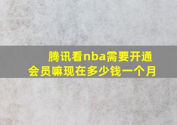 腾讯看nba需要开通会员嘛现在多少钱一个月