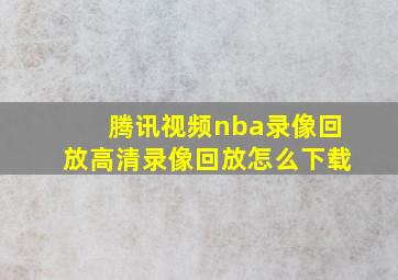 腾讯视频nba录像回放高清录像回放怎么下载