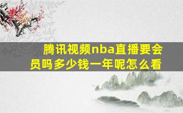 腾讯视频nba直播要会员吗多少钱一年呢怎么看