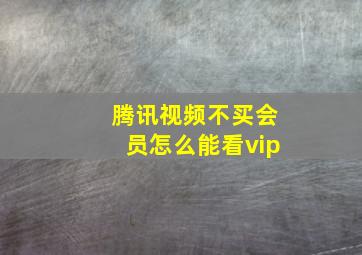 腾讯视频不买会员怎么能看vip