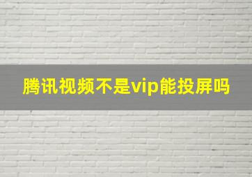 腾讯视频不是vip能投屏吗