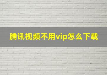 腾讯视频不用vip怎么下载