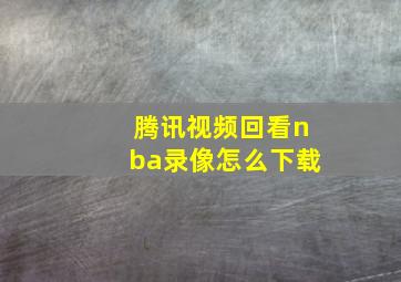 腾讯视频回看nba录像怎么下载