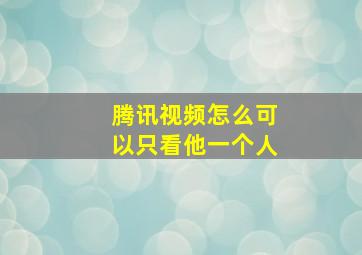 腾讯视频怎么可以只看他一个人