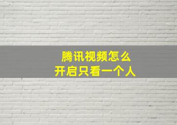 腾讯视频怎么开启只看一个人