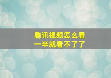 腾讯视频怎么看一半就看不了了