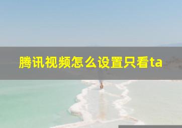 腾讯视频怎么设置只看ta