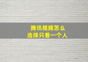 腾讯视频怎么选择只看一个人