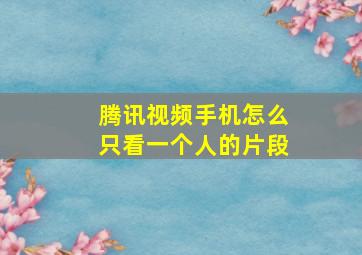 腾讯视频手机怎么只看一个人的片段