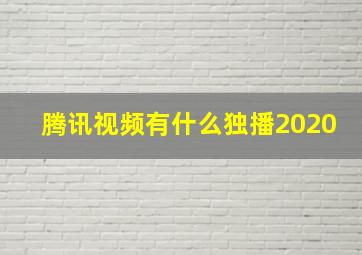 腾讯视频有什么独播2020