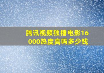 腾讯视频独播电影16000热度高吗多少钱