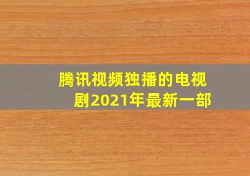 腾讯视频独播的电视剧2021年最新一部