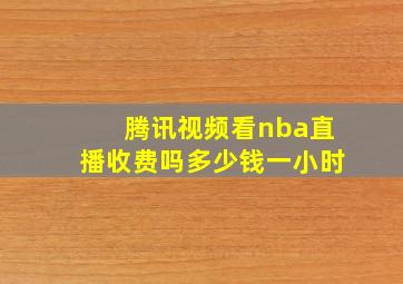 腾讯视频看nba直播收费吗多少钱一小时