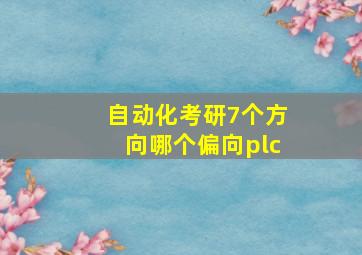 自动化考研7个方向哪个偏向plc