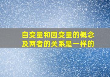 自变量和因变量的概念及两者的关系是一样的